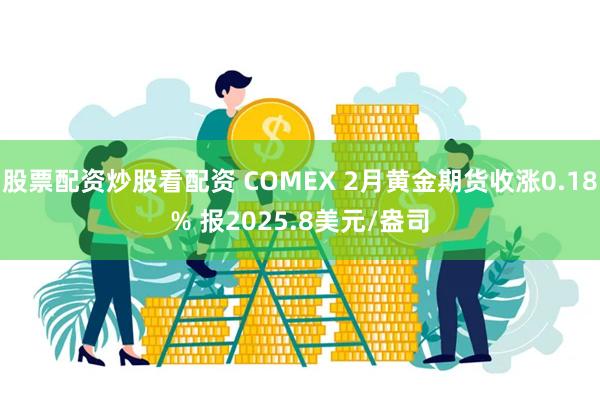 股票配资炒股看配资 COMEX 2月黄金期货收涨0.18% 报2025.8美元/盎司