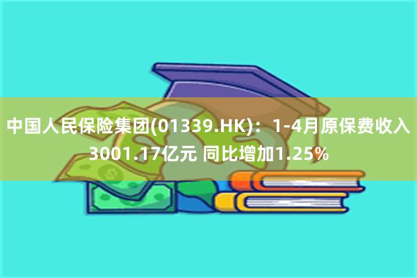 中国人民保险集团(01339.HK)：1-4月原保费收入3001.17亿元 同比增加1.25%