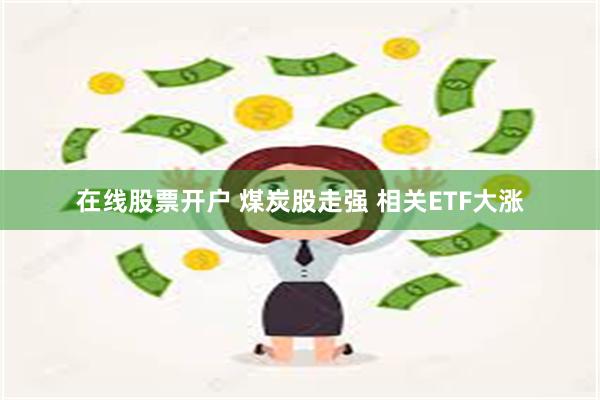 在线股票开户 煤炭股走强 相关ETF大涨