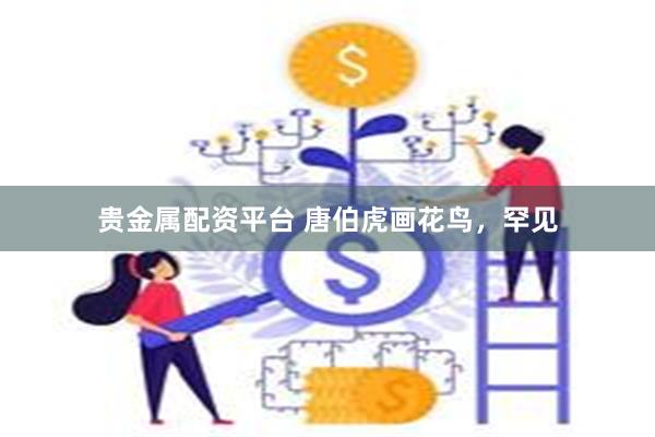 贵金属配资平台 唐伯虎画花鸟，罕见