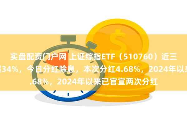 实盘配资门户网 上证综指ETF（510760）近三年跑赢沪深300超34%，今日分红除息，本次分红4.68%，2024年以来已官宣两次分红