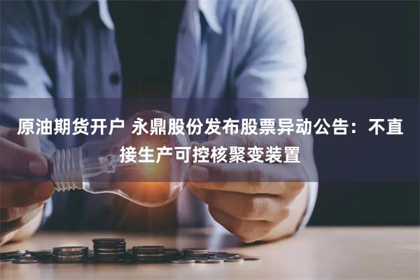 原油期货开户 永鼎股份发布股票异动公告：不直接生产可控核聚变装置