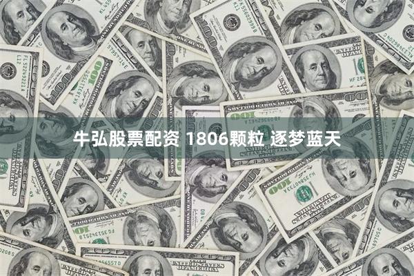 牛弘股票配资 1806颗粒 逐梦蓝天