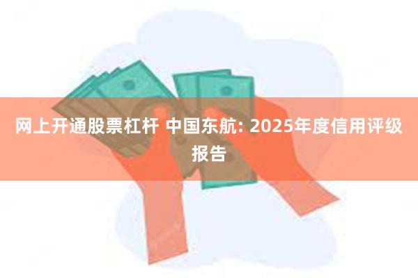 网上开通股票杠杆 中国东航: 2025年度信用评级报告