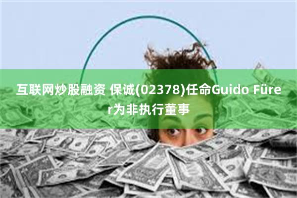互联网炒股融资 保诚(02378)任命Guido Fürer为非执行董事