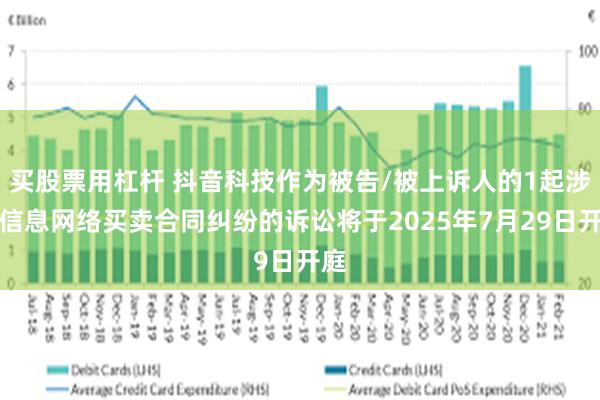 买股票用杠杆 抖音科技作为被告/被上诉人的1起涉及信息网络买卖合同纠纷的诉讼将于2025年7月29日开庭