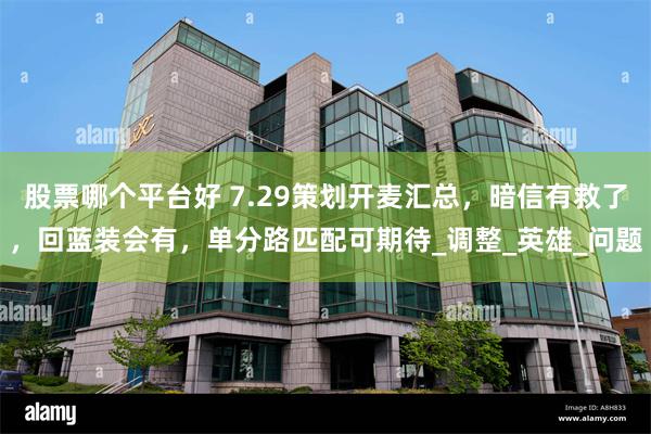 股票哪个平台好 7.29策划开麦汇总，暗信有救了，回蓝装会有，单分路匹配可期待_调整_英雄_问题