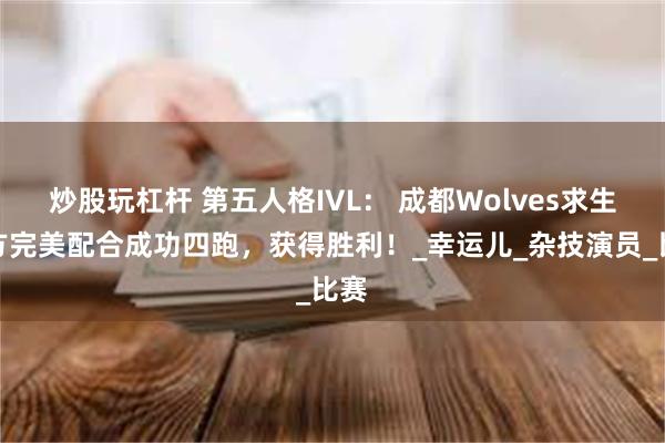 炒股玩杠杆 第五人格IVL： 成都Wolves求生者方完美配合成功四跑，获得胜利！_幸运儿_杂技演员_比赛