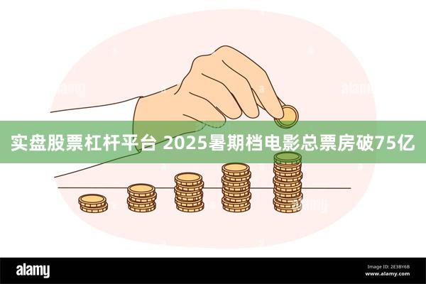 实盘股票杠杆平台 2025暑期档电影总票房破75亿