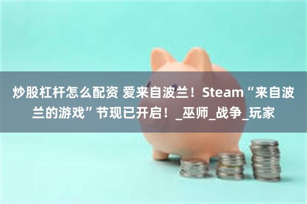 炒股杠杆怎么配资 爱来自波兰！Steam“来自波兰的游戏”节现已开启！_巫师_战争_玩家
