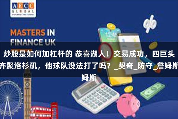 炒股是如何加杠杆的 恭喜湖人！交易成功，四巨头齐聚洛杉矶，他球队没法打了吗？_契奇_防守_詹姆斯