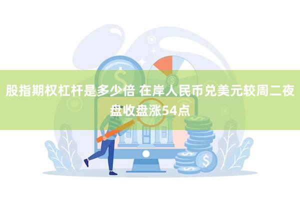 股指期权杠杆是多少倍 在岸人民币兑美元较周二夜盘收盘涨54点
