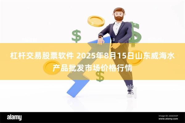 杠杆交易股票软件 2025年8月15日山东威海水产品批发市场价格行情
